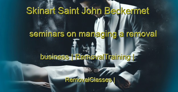 Skinart Saint John Beckermet seminars on managing a removal business | RemovalTraining | RemovalClasses | SkinartTraining-United Kingdom